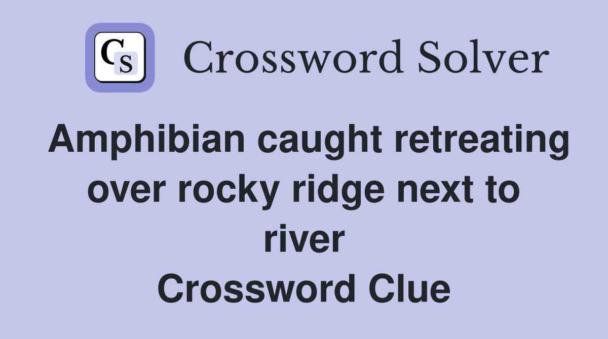 Amphibian caught retreating over rocky ridge next to river Crossword